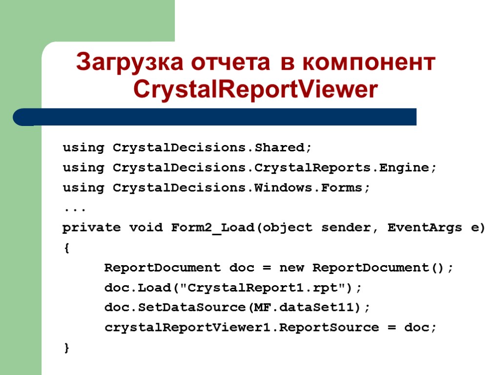 Загрузка отчета в компонент CrystalReportViewer using CrystalDecisions.Shared; using CrystalDecisions.CrystalReports.Engine; using CrystalDecisions.Windows.Forms; ... private void